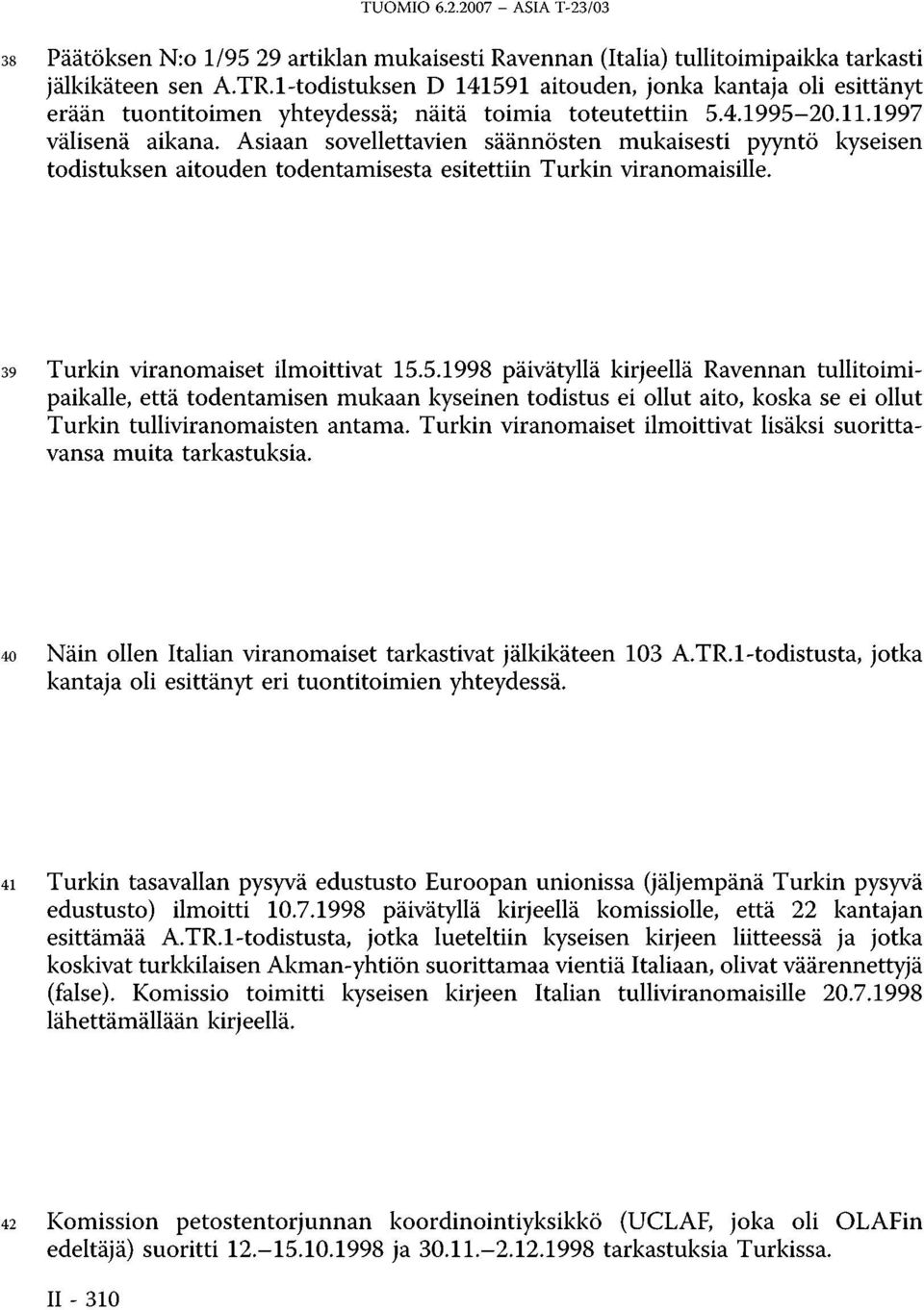 Asiaan sovellettavien säännösten mukaisesti pyyntö kyseisen todistuksen aitouden todentamisesta esitettiin Turkin viranomaisille. 39 Turkin viranomaiset ilmoittivat 15.