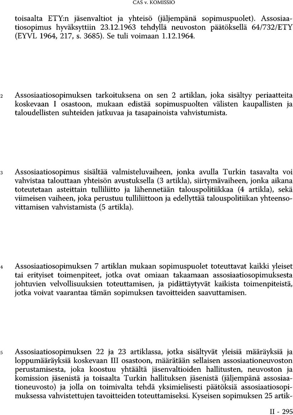 2 Assosiaatiosopimuksen tarkoituksena on sen 2 artiklan, joka sisältyy periaatteita koskevaan I osastoon, mukaan edistää sopimuspuolten välisten kaupallisten ja taloudellisten suhteiden jatkuvaa ja