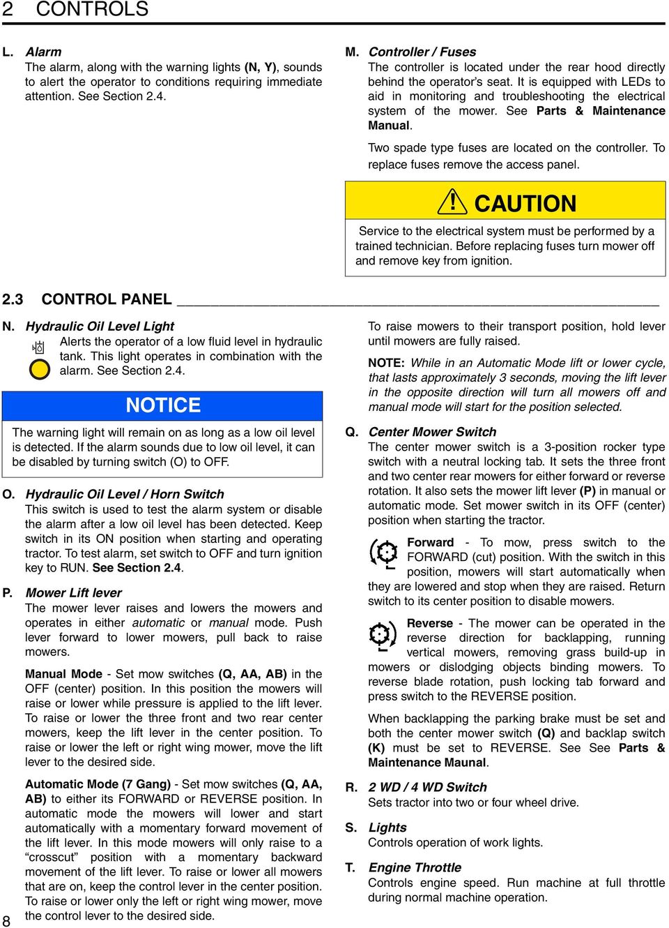 It is equipped with LEDs to aid in monitoring and troubleshooting the electrical system of the mower. See Parts & Maintenance Manual. Two spade type fuses are located on the controller.