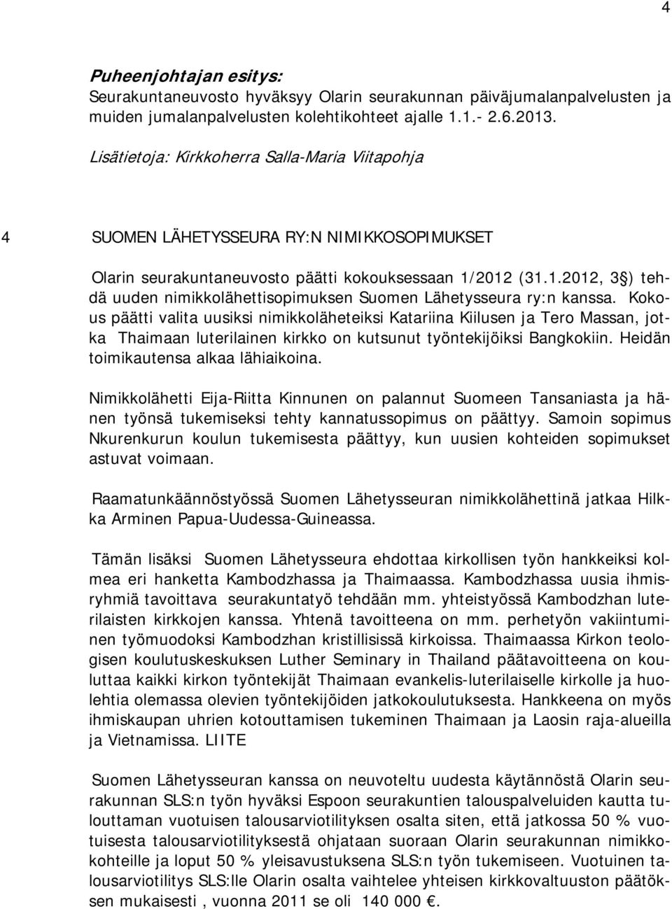 Kokous päätti valita uusiksi nimikkoläheteiksi Katariina Kiilusen ja Tero Massan, jotka Thaimaan luterilainen kirkko on kutsunut työntekijöiksi Bangkokiin. Heidän toimikautensa alkaa lähiaikoina.