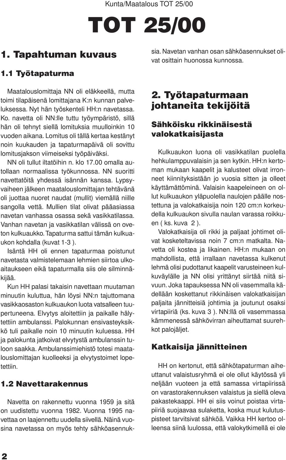 Lomitus oli tällä kertaa kestänyt noin kuukauden ja tapaturmapäivä oli sovittu lomitusjakson viimeiseksi työpäiväksi. NN oli tullut iltatöihin n. klo 17.00 omalla autollaan normaalissa työkunnossa.