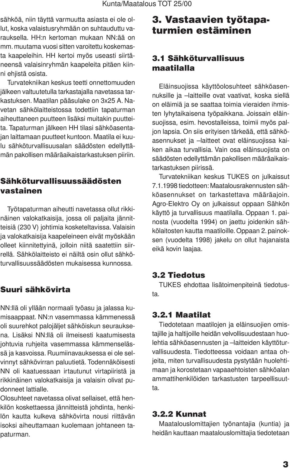 Maatilan pääsulake on 3x25 A. Navetan sähkölaitteistossa todettiin tapaturman aiheuttaneen puutteen lisäksi muitakin puutteita. Tapaturman jälkeen HH tilasi sähköasentajan laittamaan puutteet kuntoon.