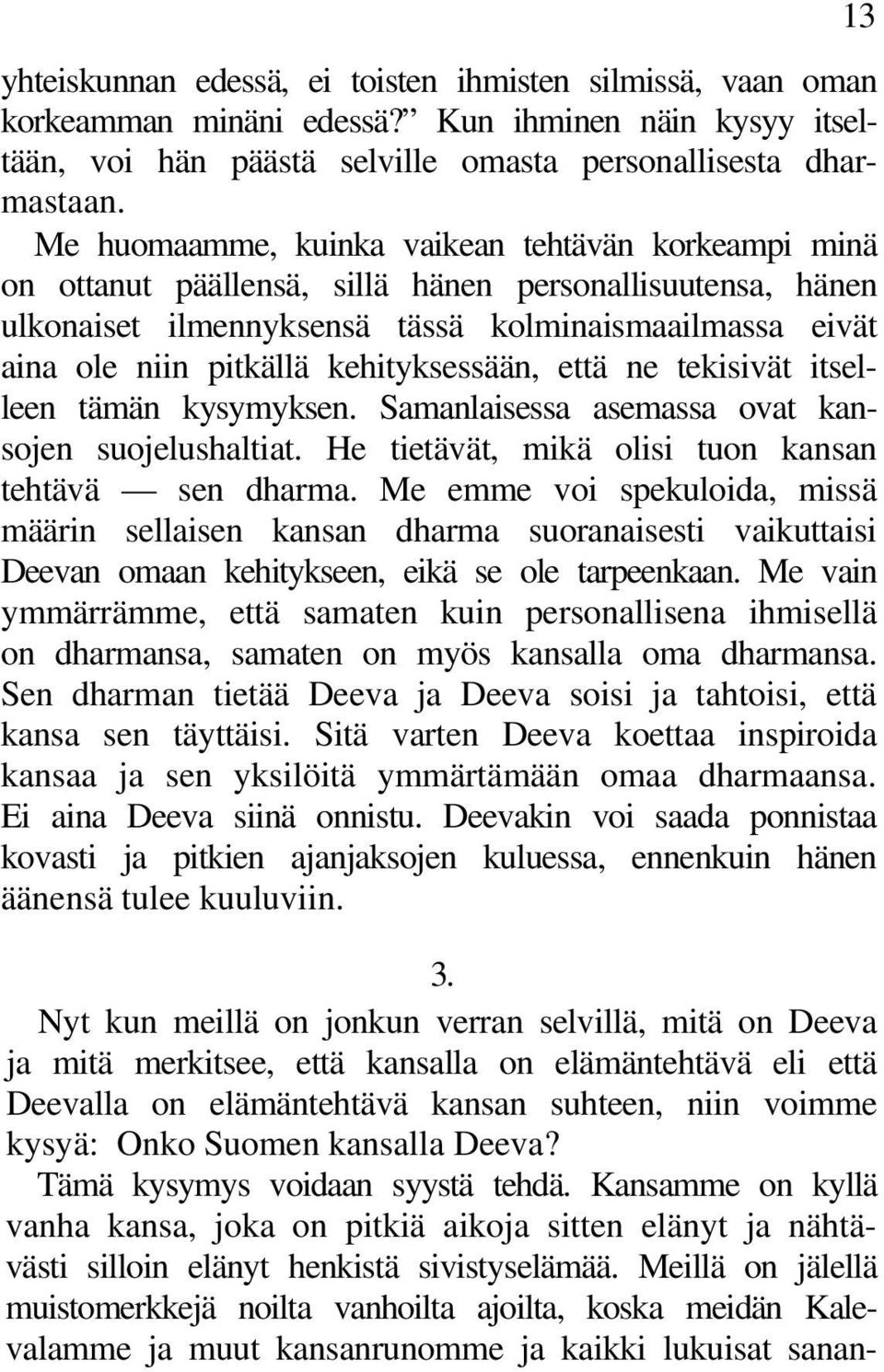 kehityksessään, että ne tekisivät itselleen tämän kysymyksen. Samanlaisessa asemassa ovat kansojen suojelushaltiat. He tietävät, mikä olisi tuon kansan tehtävä sen dharma.