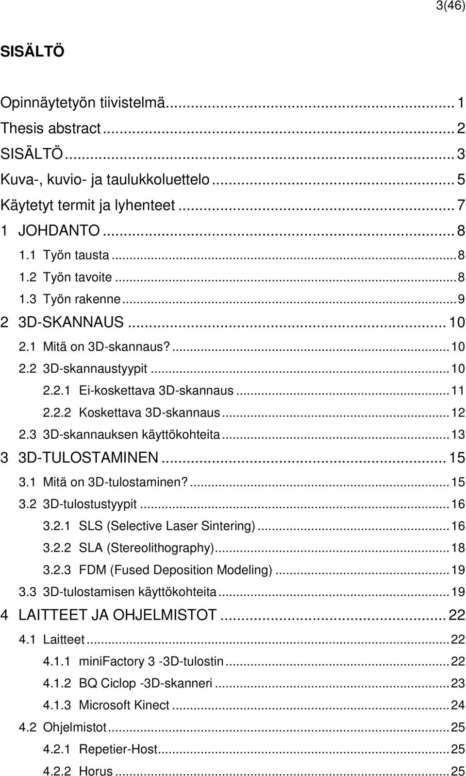 3 3D-skannauksen käyttökohteita... 13 3 3D-TULOSTAMINEN... 15 3.1 Mitä on 3D-tulostaminen?... 15 3.2 3D-tulostustyypit... 16 3.2.1 SLS (Selective Laser Sintering)... 16 3.2.2 SLA (Stereolithography).