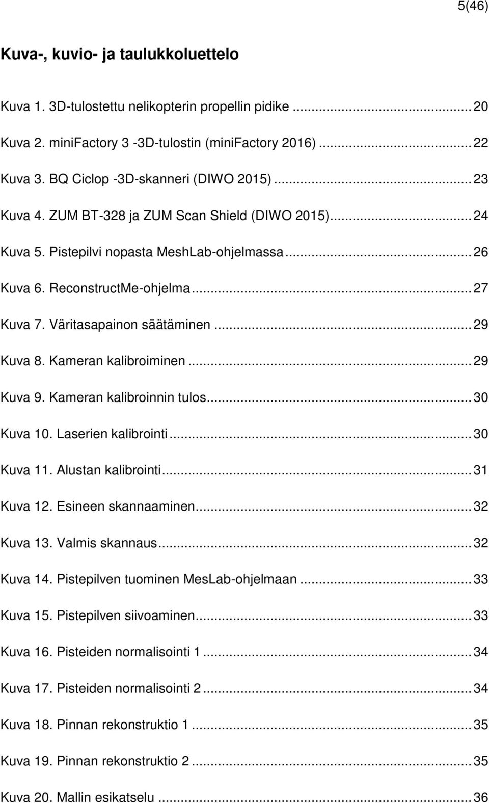 Kameran kalibroiminen... 29 Kuva 9. Kameran kalibroinnin tulos... 30 Kuva 10. Laserien kalibrointi... 30 Kuva 11. Alustan kalibrointi... 31 Kuva 12. Esineen skannaaminen... 32 Kuva 13.