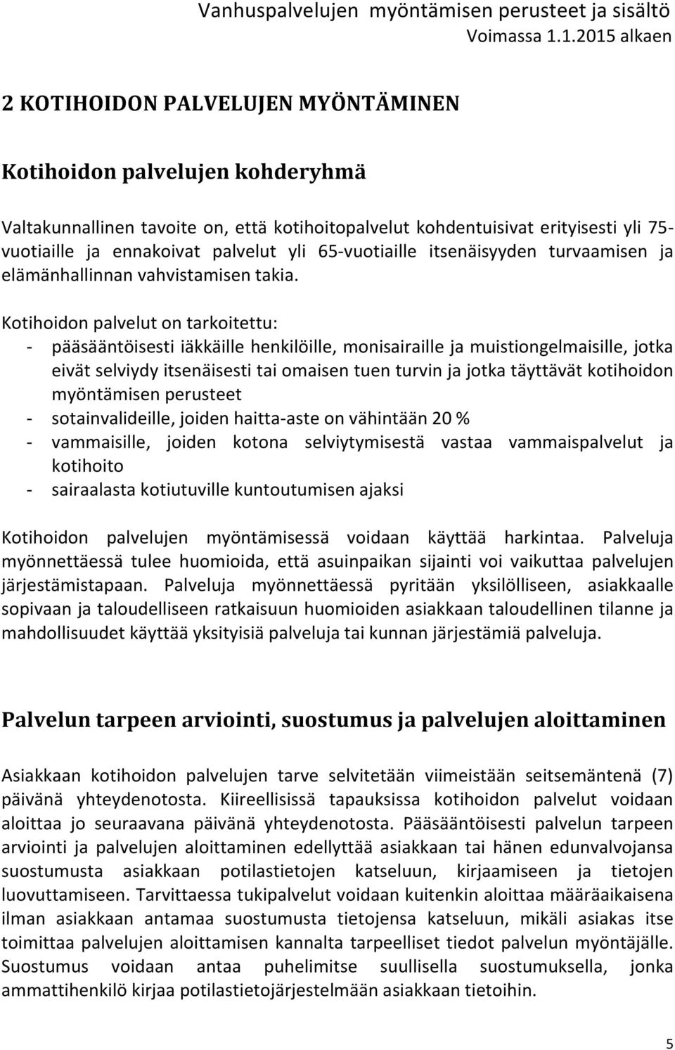 Kotihoidon palvelut on tarkoitettu: - pääsääntöisesti iäkkäille henkilöille, monisairaille ja muistiongelmaisille, jotka eivät selviydy itsenäisesti tai omaisen tuen turvin ja jotka täyttävät