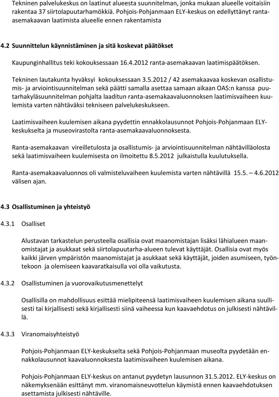 2 Suunnittelun käynnistäminen ja sitä koskevat päätökset Kaupunginhallitus teki kokouksessaan 16.4.2012 ranta-asemakaavan laatimispäätöksen. Tekninen lautakunta hyväksyi kokouksessaan 3.5.