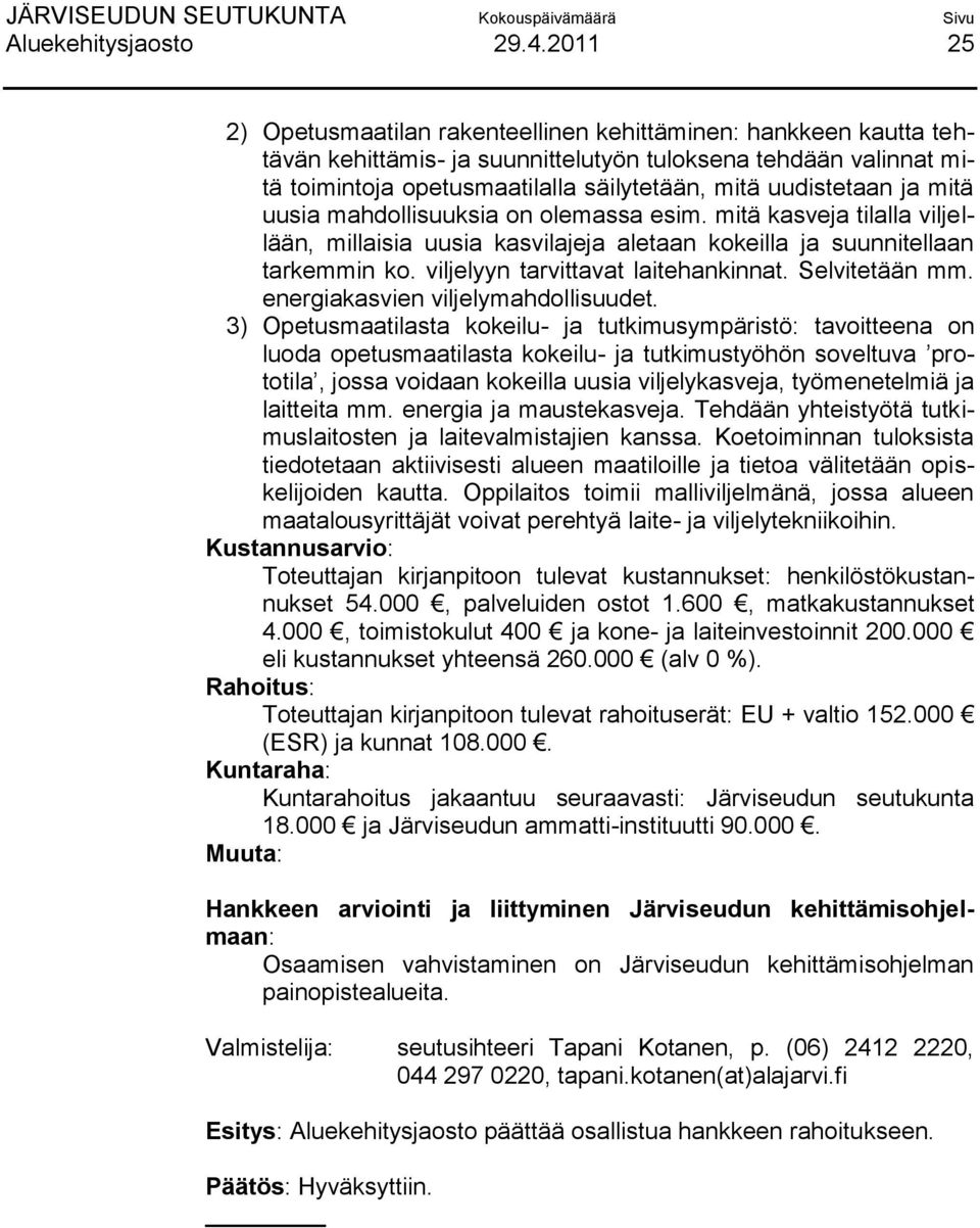 uudistetaan ja mitä uusia mahdollisuuksia on olemassa esim. mitä kasveja tilalla viljellään, millaisia uusia kasvilajeja aletaan kokeilla ja suunnitellaan tarkemmin ko.