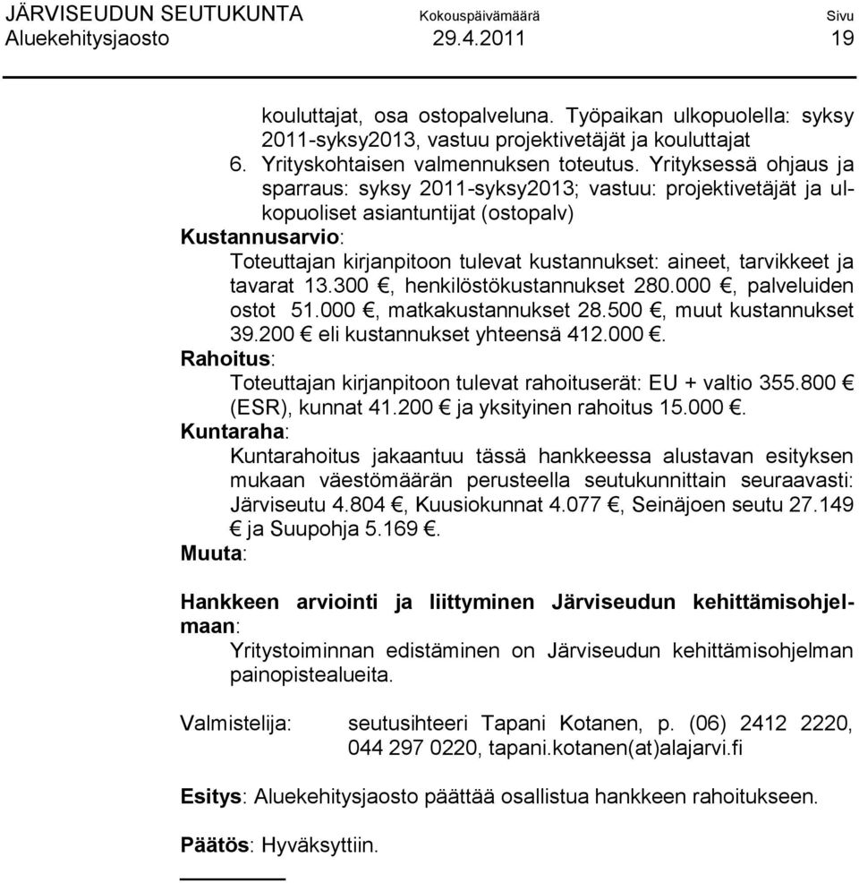 tarvikkeet ja tavarat 13.300, henkilöstökustannukset 280.000, palveluiden ostot 51.000, matkakustannukset 28.500, muut kustannukset 39.200 eli kustannukset yhteensä 412.000. Rahoitus: Toteuttajan kirjanpitoon tulevat rahoituserät: EU + valtio 355.