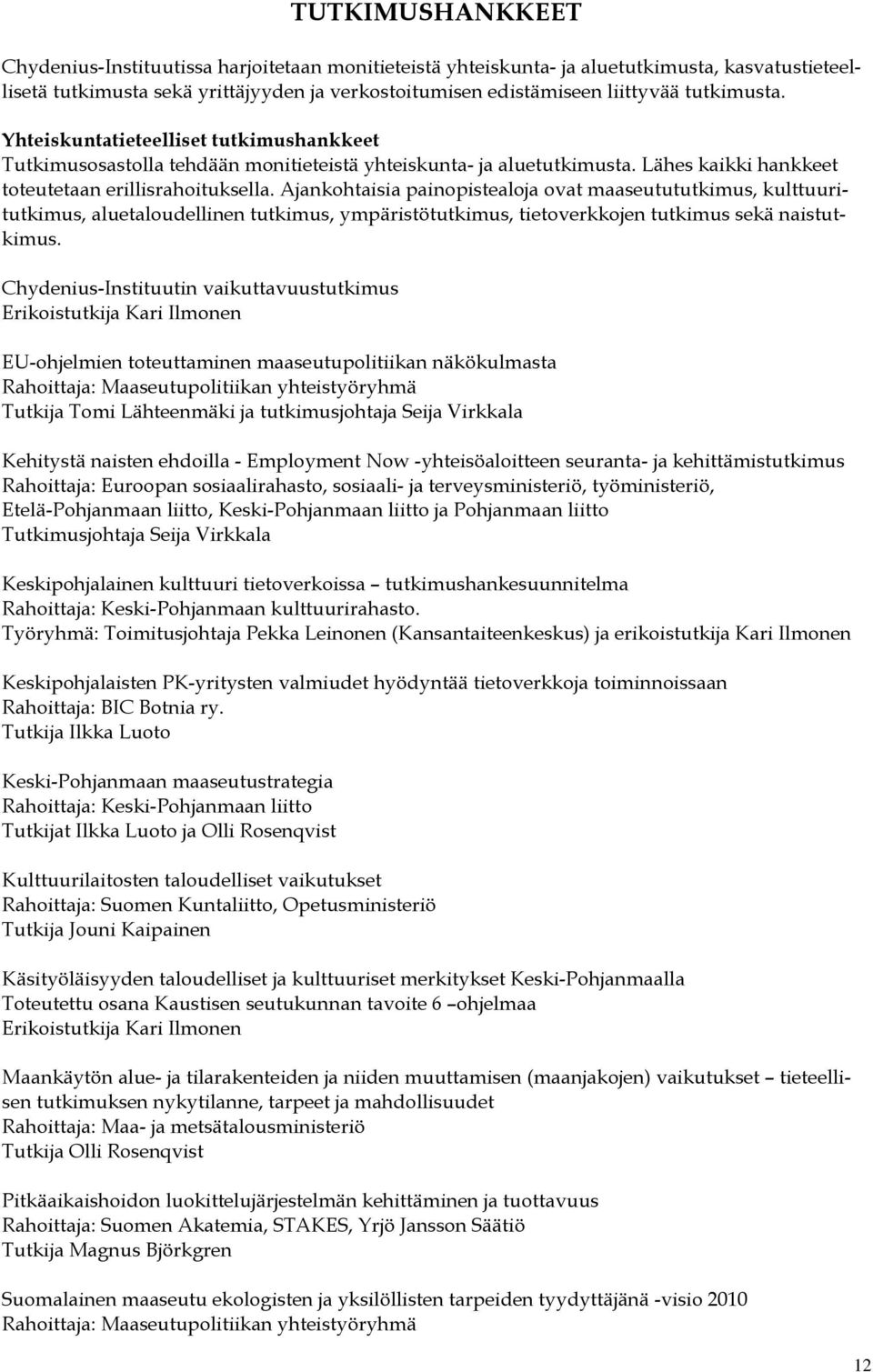 Ajankohtaisia painopistealoja ovat maaseutututkimus, kulttuuritutkimus, aluetaloudellinen tutkimus, ympäristötutkimus, tietoverkkojen tutkimus sekä naistutkimus.