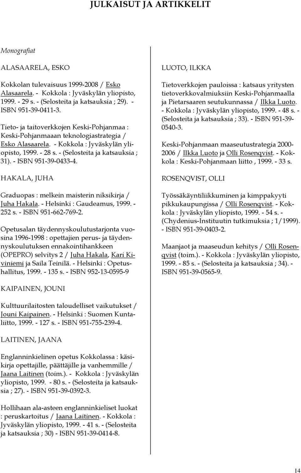 - (Selosteita ja katsauksia ; 31). - ISBN 951-39-0433-4. HAKALA, JUHA Graduopas : melkein maisterin niksikirja / Juha Hakala. - Helsinki : Gaudeamus, 1999. - 252 s. - ISBN 951-662-769-2.