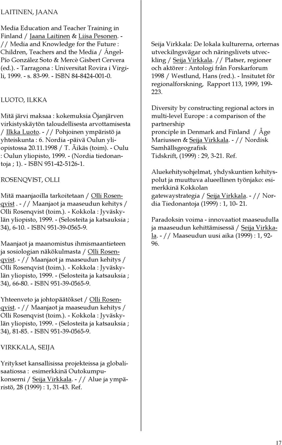 - ISBN 84-8424-001-0. LUOTO, ILKKA Mitä järvi maksaa : kokemuksia Öjanjärven virkistyskäytön taloudellisesta arvottamisesta / Ilkka Luoto. - // Pohjoinen ympäristö ja yhteiskunta : 6.