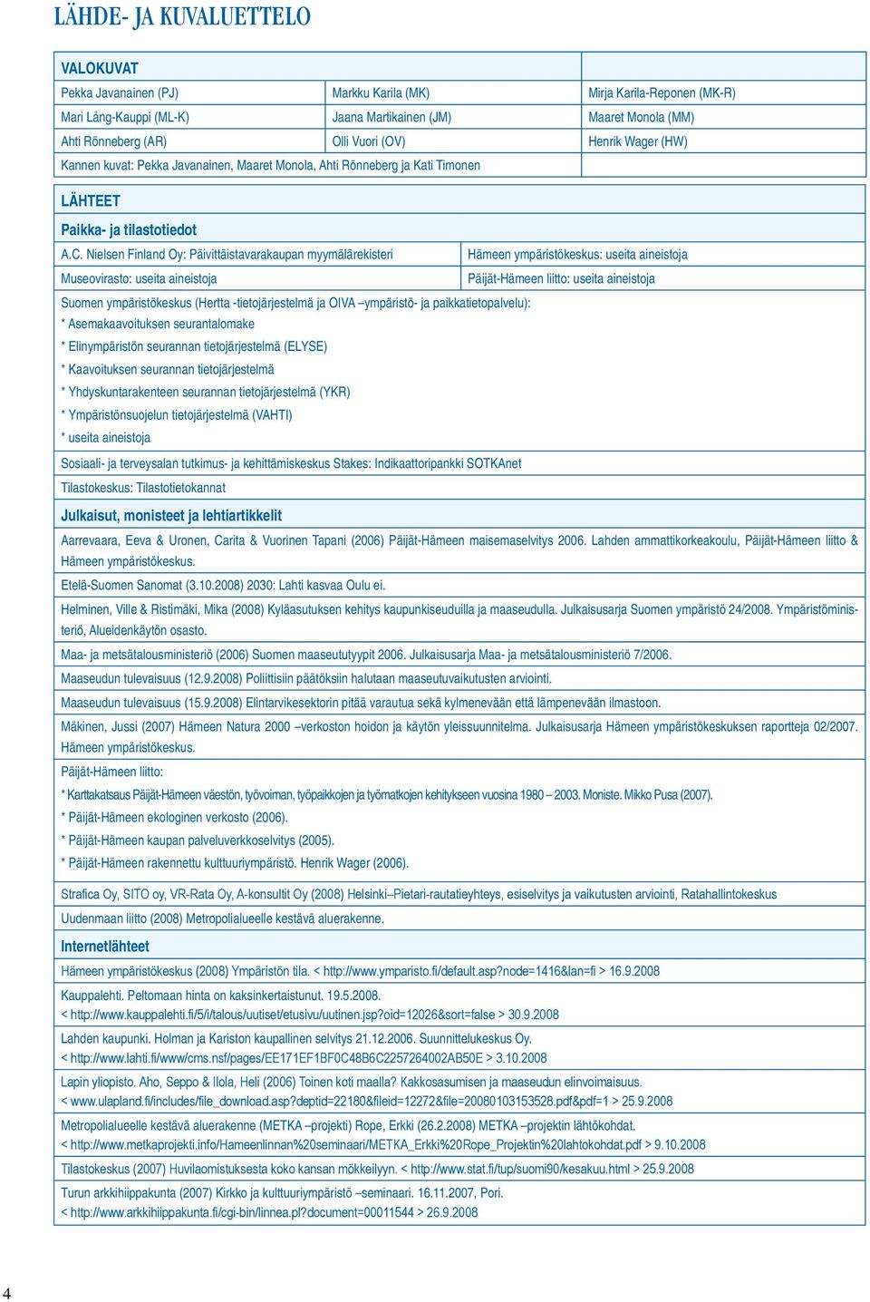 Nielsen Finland Oy: Päivittäistavarakaupan myymälärekisteri Hämeen ympäristökeskus: useita aineistoja Museovirasto: useita aineistoja Päijät-Hämeen liitto: useita aineistoja Suomen ympäristökeskus