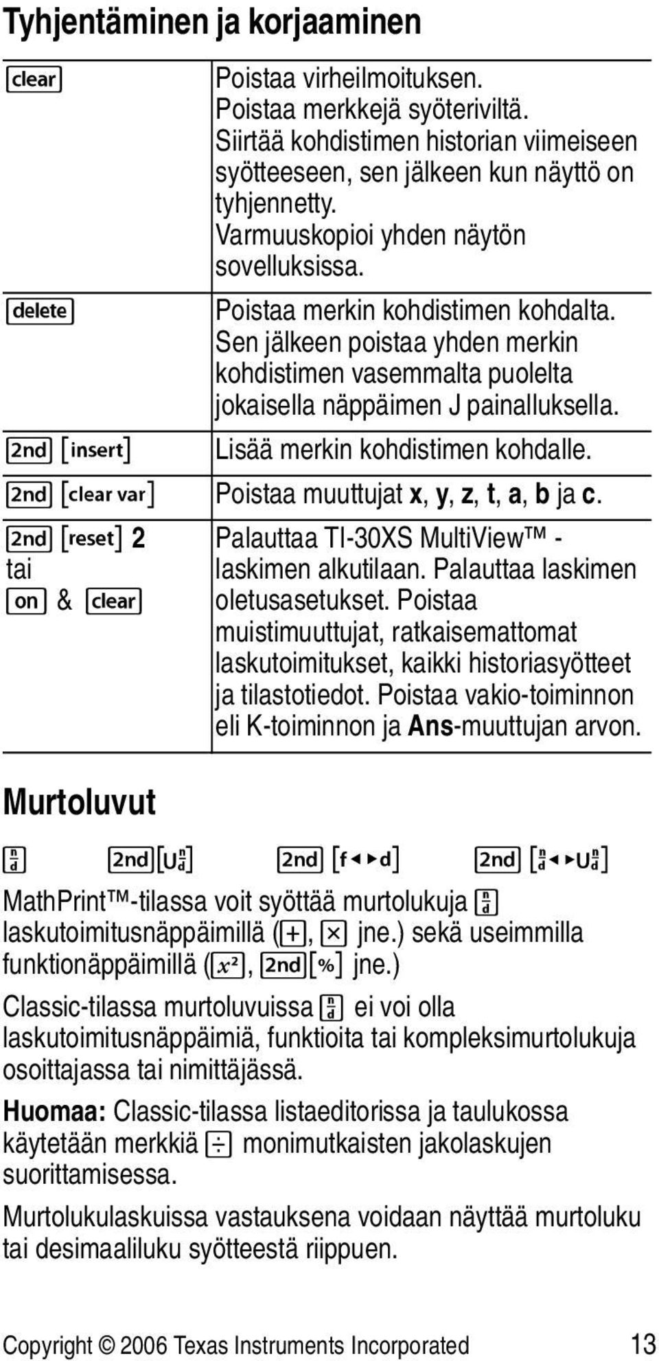 % f Lisää merkin kohdistimen kohdalle. % { Poistaa muuttujat x, y, z, t, a, b ja c. % 2 tai & & - Murtoluvut Palauttaa TI-30XS MultiView - laskimen alkutilaan. Palauttaa laskimen oletusasetukset.