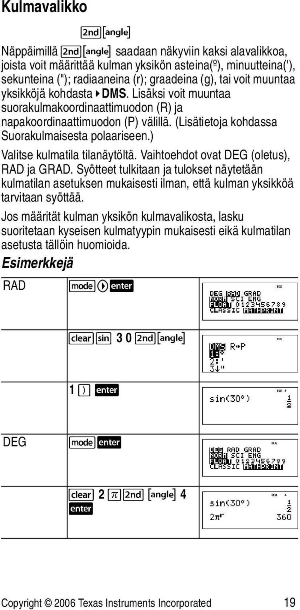 ) Valitse kulmatila tilanäytöltä. Vaihtoehdot ovat DEG (oletus), RAD ja GRAD. Syötteet tulkitaan ja tulokset näytetään kulmatilan asetuksen mukaisesti ilman, että kulman yksikköä tarvitaan syöttää.