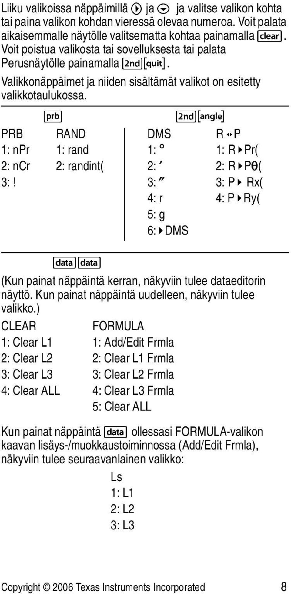 H %I PRB RAND DMS R P 1: npr 1: rand 1: Ä 1: R Pr( 2: ncr 2: randint( 2: Å 2: R PÁ( 3:! 3: Æ 3: P Rx( 4: r 4: P Ry( 5: g 6: DMS vv (Kun painat näppäintä kerran, näkyviin tulee dataeditorin näyttö.