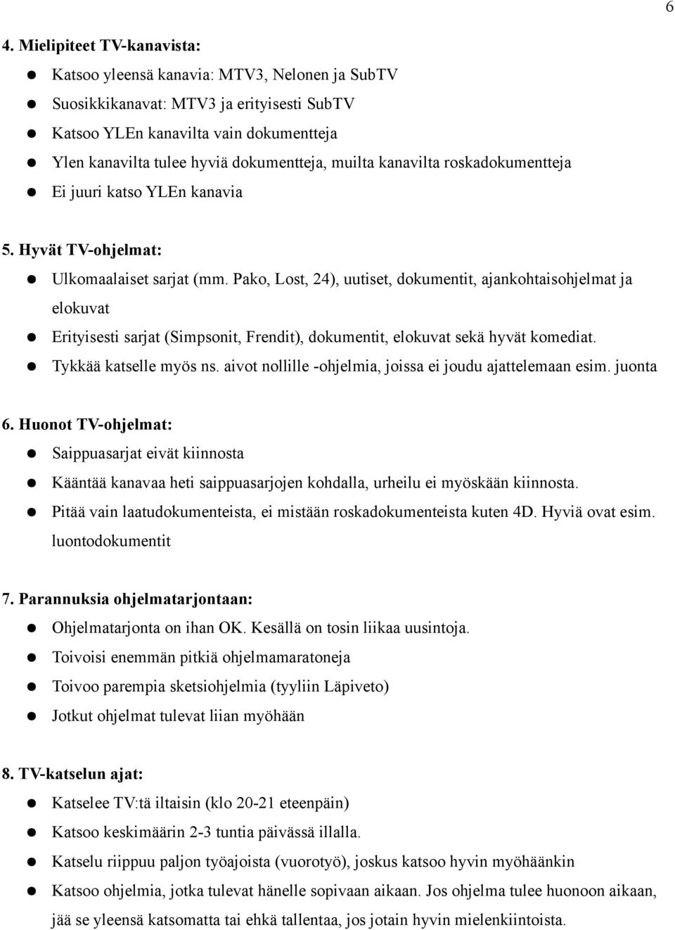 Pako, Lost, 24), uutiset, dokumentit, ajankohtaisohjelmat ja elokuvat Erityisesti sarjat (Simpsonit, Frendit), dokumentit, elokuvat sekä hyvät komediat. Tykkää katselle myös ns.