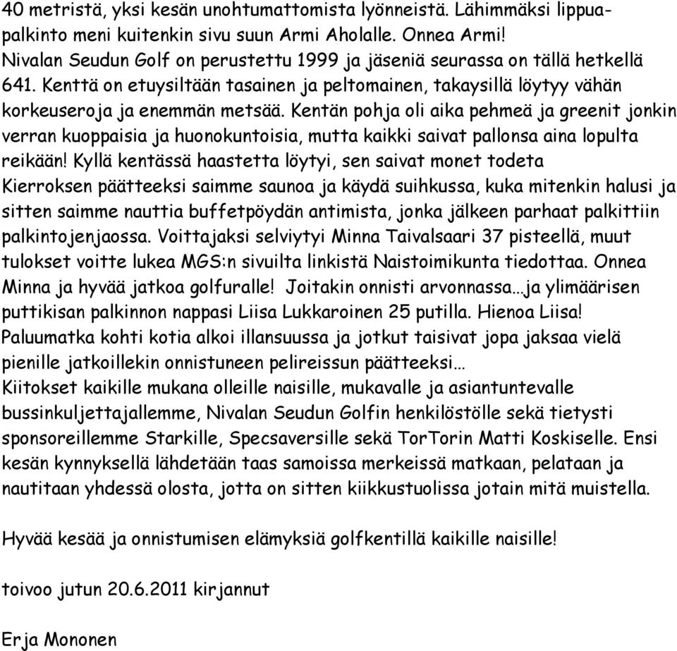 Kentän pohja oli aika pehmeä ja greenit jonkin verran kuoppaisia ja huonokuntoisia, mutta kaikki saivat pallonsa aina lopulta reikään!