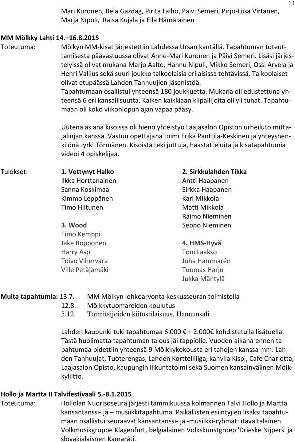 Lisäsi järjestelyissä olivat mukana Marjo Aalto, Hannu Nipuli, Mikko Semeri, Ossi Arvela ja Henri Vallius sekä suuri joukko talkoolaisia erilaisissa tehtävissä.