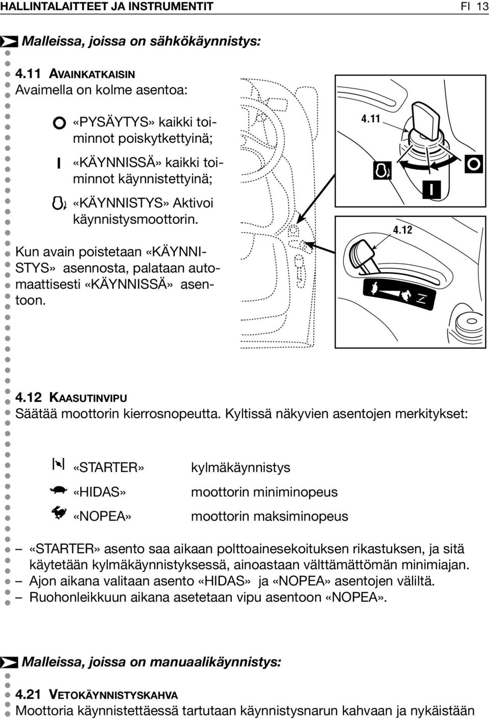 Kun avain poistetaan «KÄYNNI- STYS» asennosta, palataan automaattisesti «KÄYNNISSÄ» asentoon. 4. 4.2 4.2 KAASUTINVIPU Säätää moottorin kierrosnopeutta.