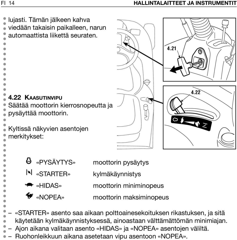 22 Kyltissä näkyvien asentojen merkitykset: «PYSÄYTYS» «STARTER» «HIDAS» «NOPEA» moottorin pysäytys kylmäkäynnistys moottorin miniminopeus moottorin
