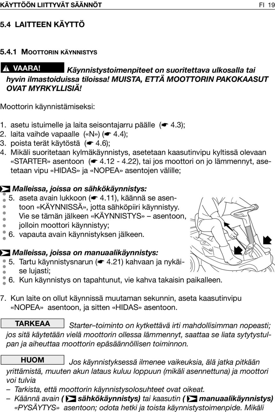 poista terät käytöstä ( 4.6); 4. Mikäli suoritetaan kylmäkäynnistys, asetetaan kaasutinvipu kyltissä olevaan «STARTER» asentoon ( 4.2-4.