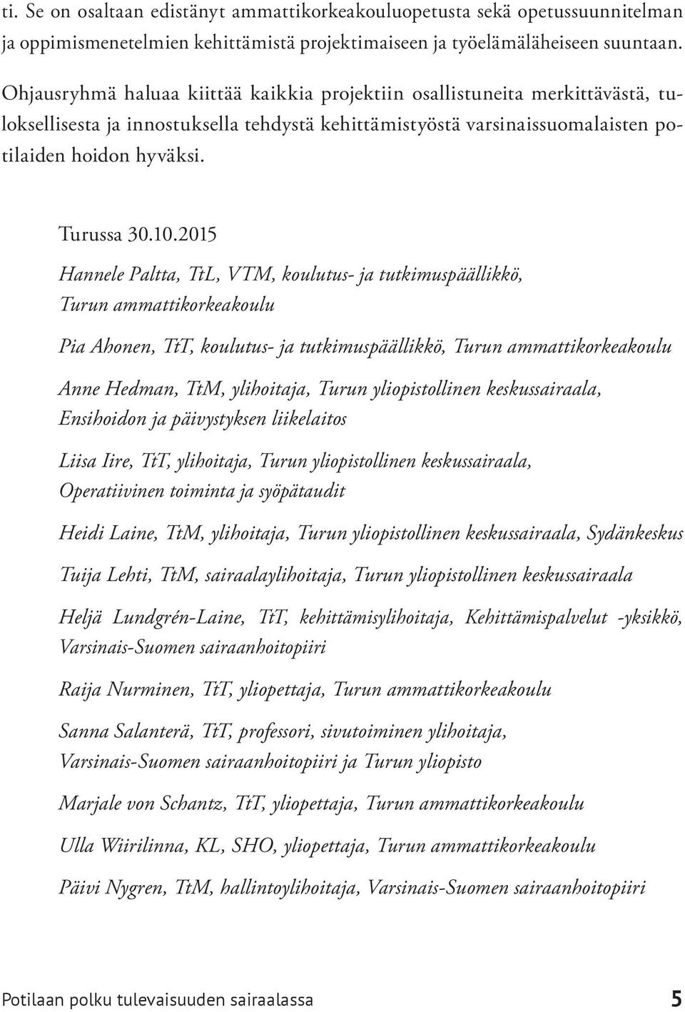 2015 Hannele Paltta, TtL, VTM, koulutus- ja tutkimuspäällikkö, Turun ammattikorkeakoulu Pia Ahonen, TtT, koulutus- ja tutkimuspäällikkö, Turun ammattikorkeakoulu Anne Hedman, TtM, ylihoitaja, Turun