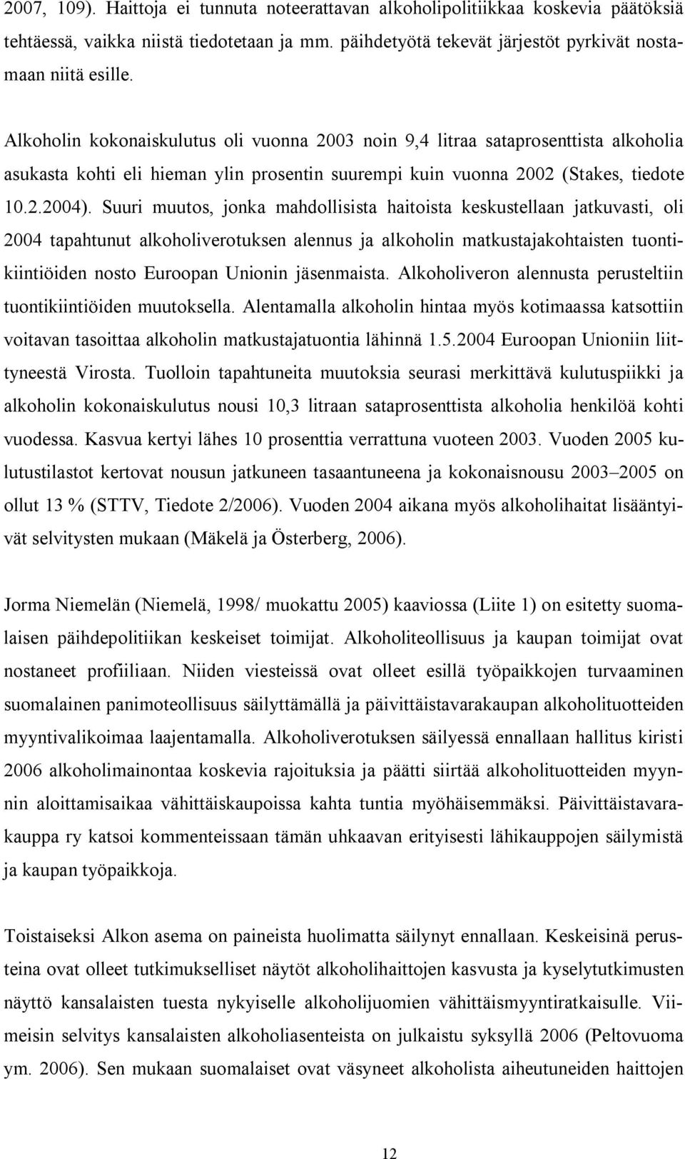 Suuri muutos, jonka mahdollisista haitoista keskustellaan jatkuvasti, oli 2004 tapahtunut alkoholiverotuksen alennus ja alkoholin matkustajakohtaisten tuontikiintiöiden nosto Euroopan Unionin