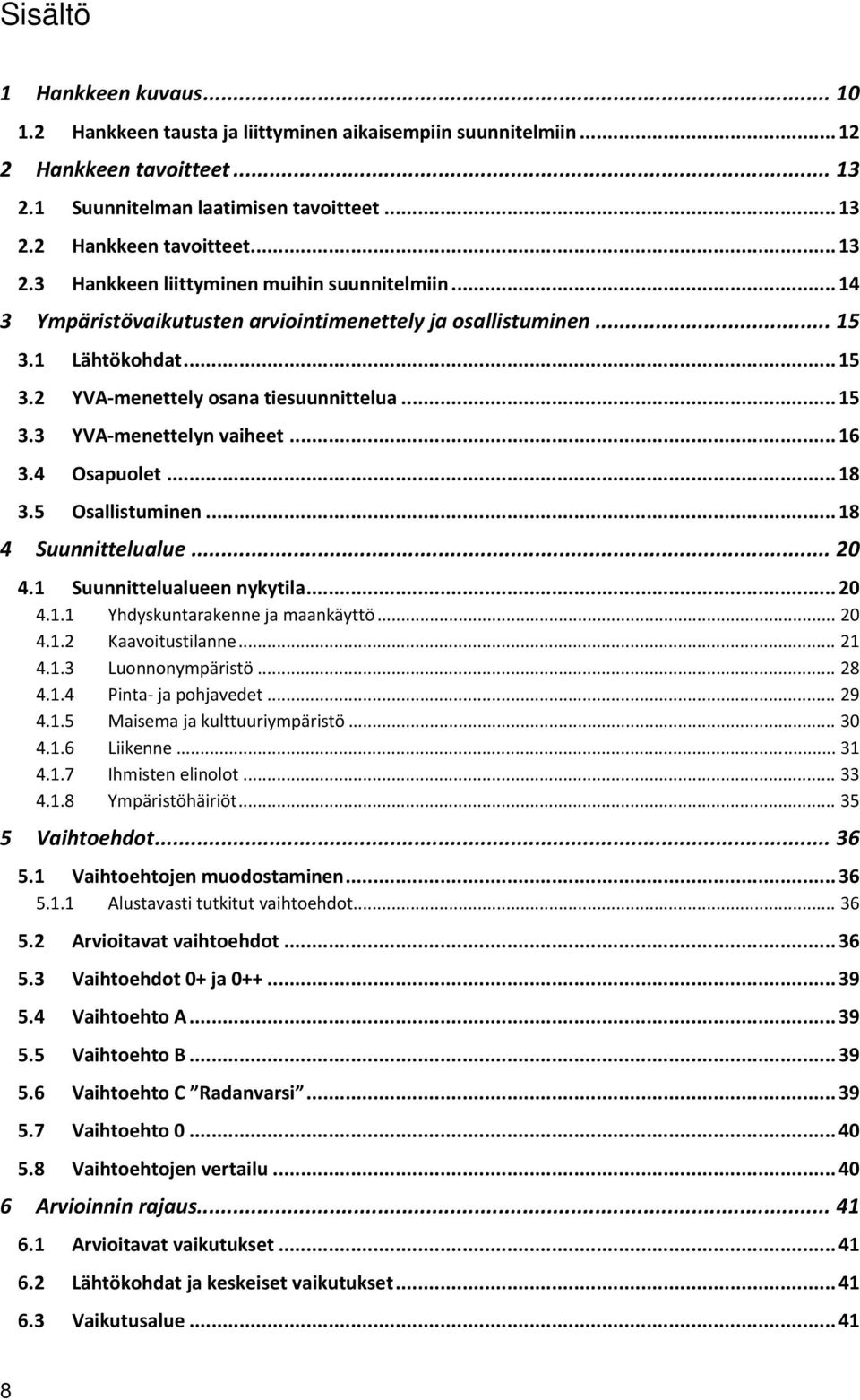 5 Osallistuminen... 18 4 Suunnittelualue... 20 4.1 Suunnittelualueen nykytila... 20 4.1.1 Yhdyskuntarakenne ja maankäyttö... 20 4.1.2 Kaavoitustilanne... 21 4.1.3 Luonnonympäristö... 28 4.1.4 Pinta ja pohjavedet.