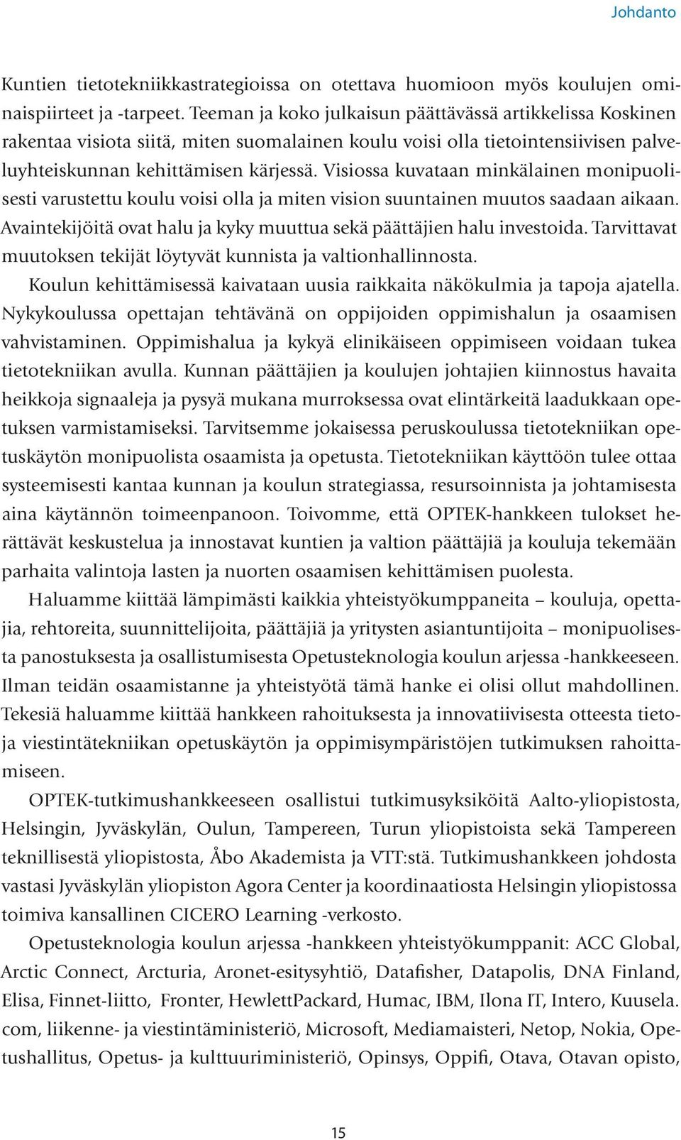 Visiossa kuvataan minkälainen monipuolisesti varustettu koulu voisi olla ja miten vision suuntainen muutos saadaan aikaan. Avaintekijöitä ovat halu ja kyky muuttua sekä päättäjien halu investoida.