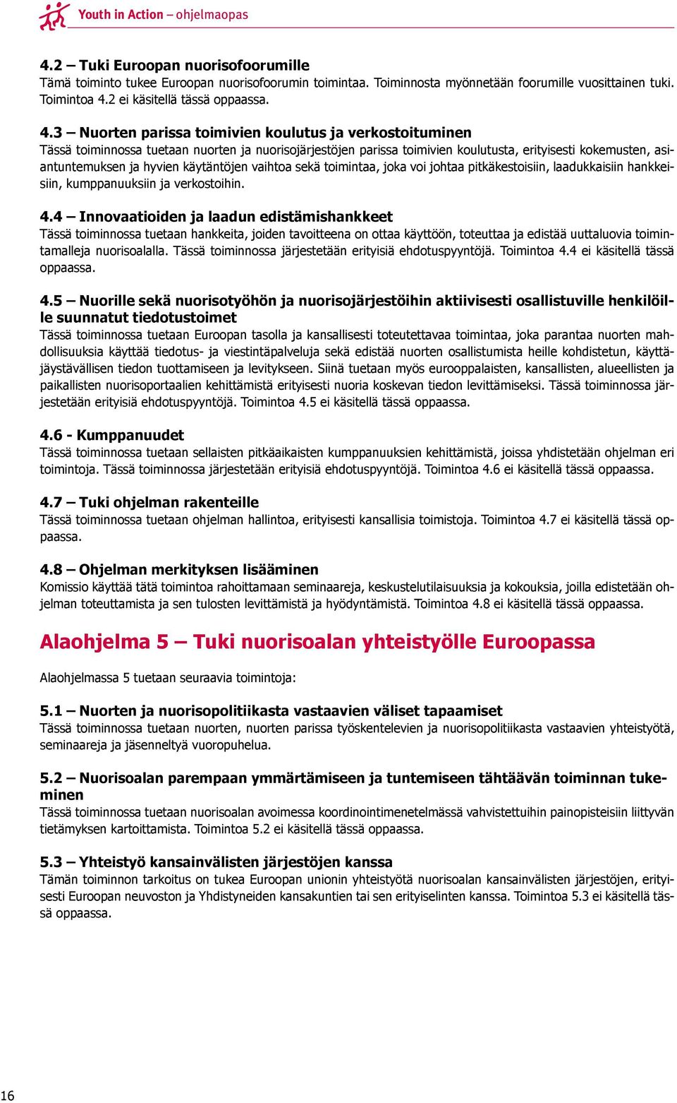 3 Nuorten parissa toimivien koulutus ja verkostoituminen Tässä toiminnossa tuetaan nuorten ja nuorisojärjestöjen parissa toimivien koulutusta, erityisesti kokemusten, asiantuntemuksen ja hyvien