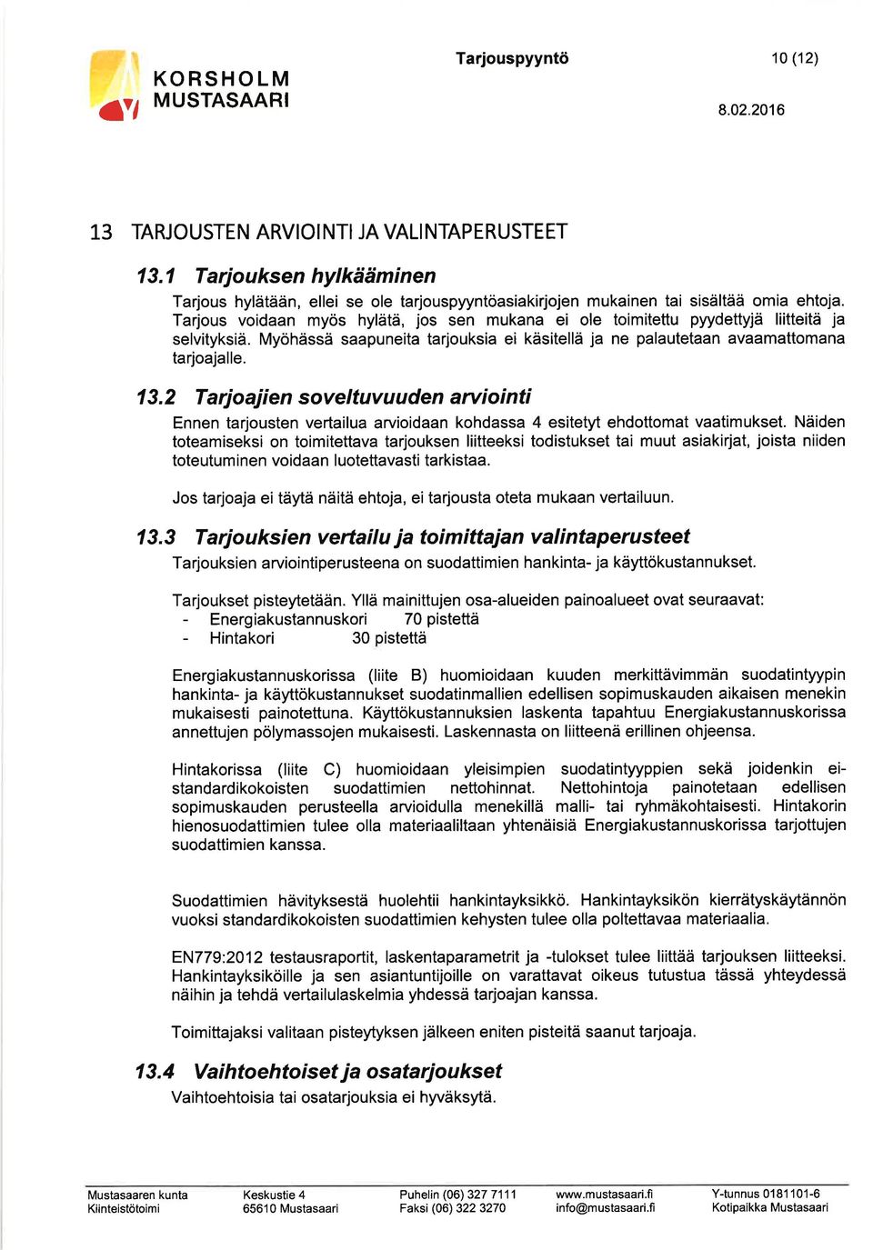 2 Tarjoajien soveltuvuuden antiointi Ennen tarjousten vertailua arvioidaan kohdassa 4 esitetyt ehdottomat vaatimukset.