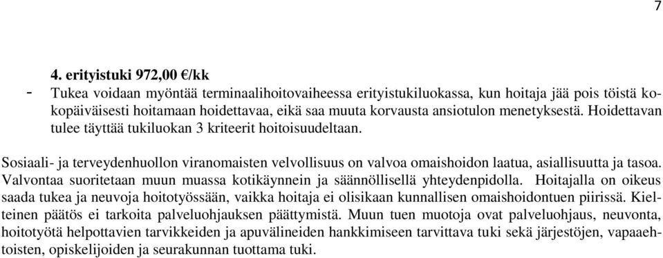 Sosiaali- ja terveydenhuollon viranomaisten velvollisuus on valvoa omaishoidon laatua, asiallisuutta ja tasoa. Valvontaa suoritetaan muun muassa kotikäynnein ja säännöllisellä yhteydenpidolla.