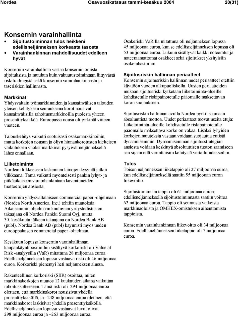 Markkinat Yhdysvaltain työmarkkinoiden ja kansainvälisen talouden yleisen kehityksen seurauksena korot nousivat kansainvälisillä rahoitusmarkkinoilla puolesta yhteen prosenttiyksikköä.