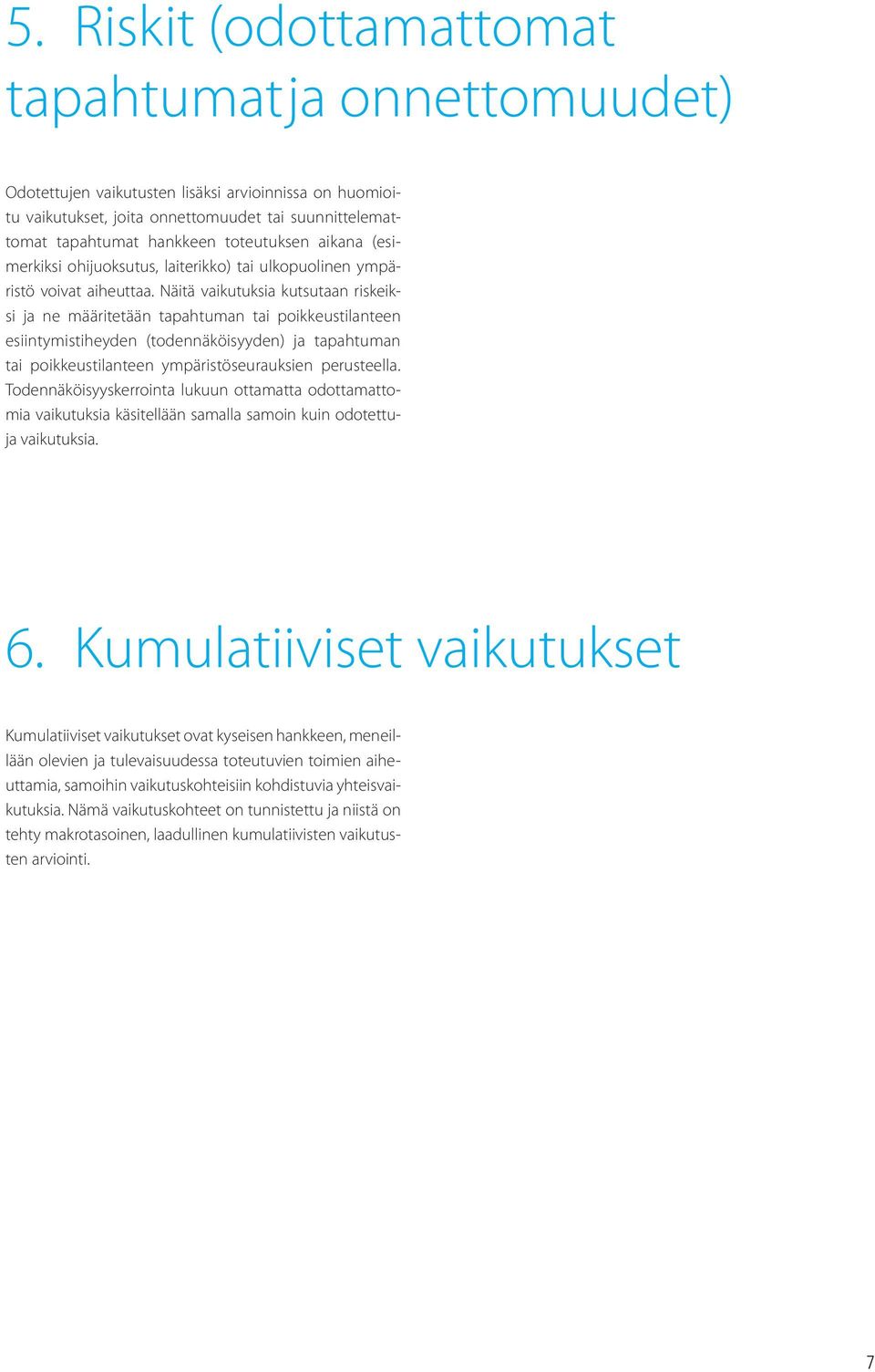 Näitä vaikutuksia kutsutaan riskeiksi ja ne määritetään tapahtuman tai poikkeustilanteen esiintymistiheyden (todennäköisyyden) ja tapahtuman tai poikkeustilanteen ympäristöseurauksien perusteella.