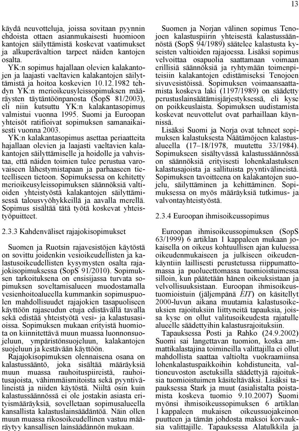 1982 tehdyn YK:n merioikeusyleissopimuksen määräysten täytäntöönpanosta (SopS 81/2003), eli niin kutsuttu YK:n kalakantasopimus valmistui vuonna 1995.