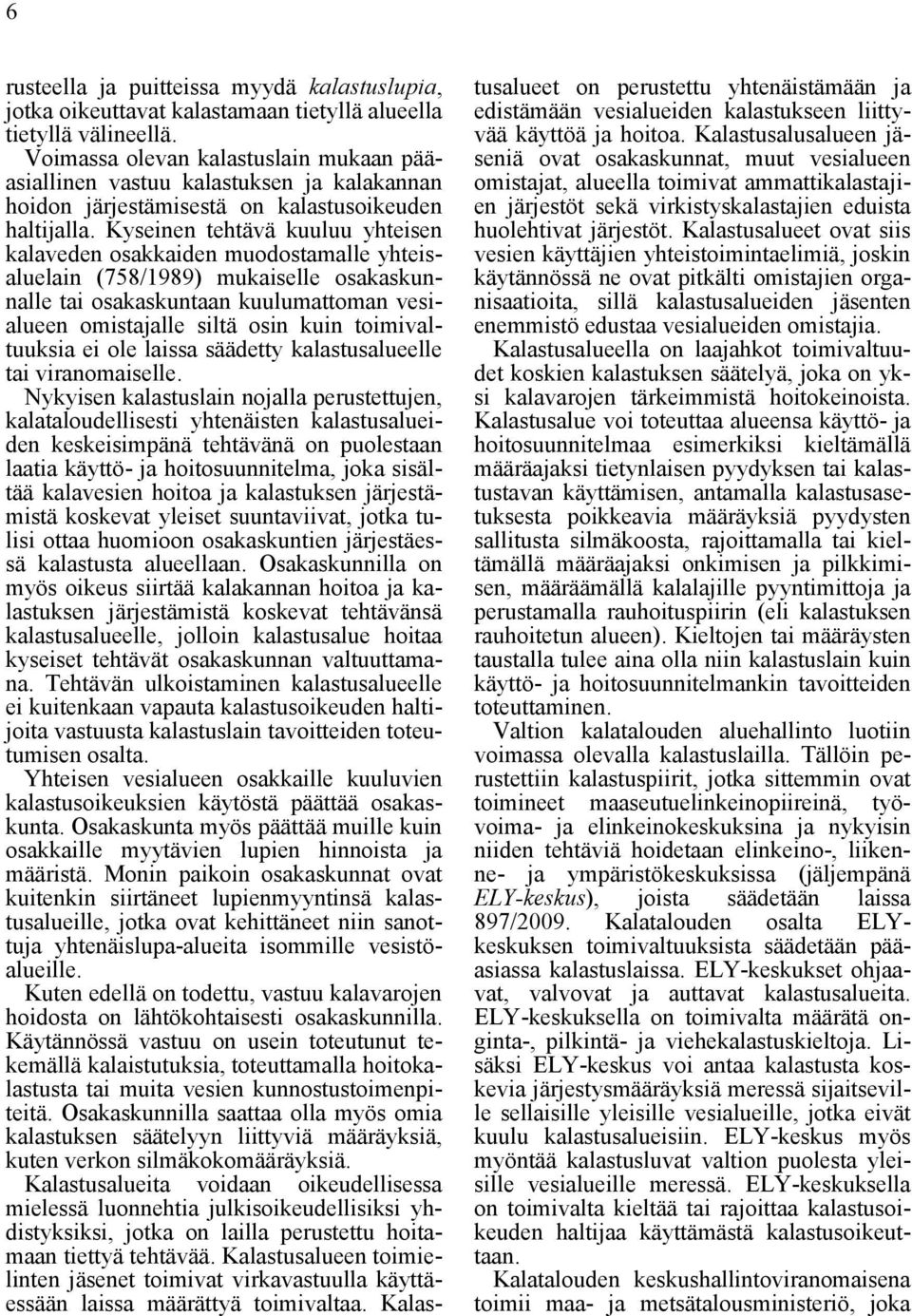 Kyseinen tehtävä kuuluu yhteisen kalaveden osakkaiden muodostamalle yhteisaluelain (758/1989) mukaiselle osakaskunnalle tai osakaskuntaan kuulumattoman vesialueen omistajalle siltä osin kuin