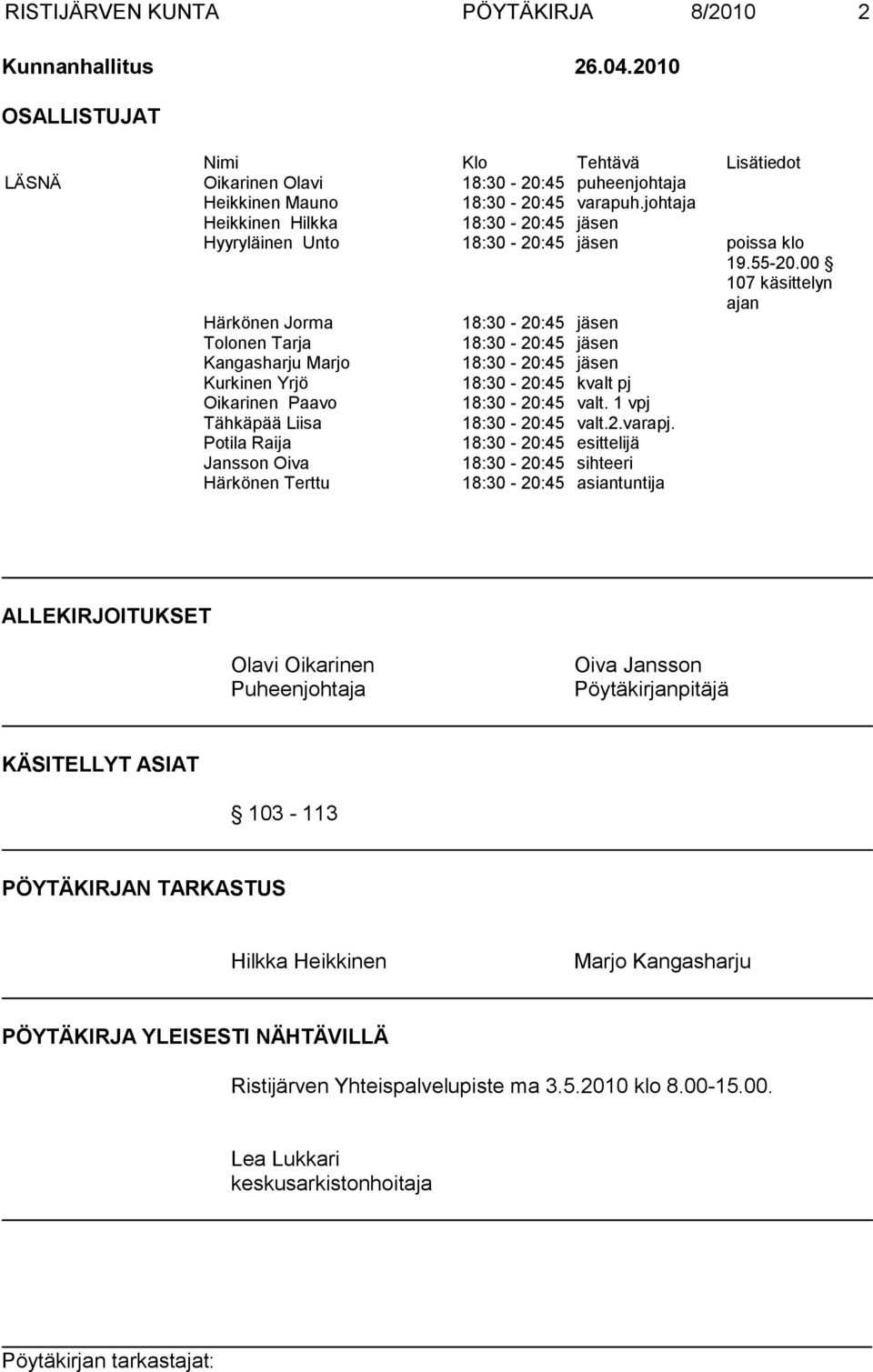 00 107 käsittelyn ajan Härkönen Jorma 18:30-20:45 jäsen Tolonen Tarja 18:30-20:45 jäsen Kangasharju Marjo 18:30-20:45 jäsen Kurkinen Yrjö 18:30-20:45 kvalt pj Oikarinen Paavo 18:30-20:45 valt.