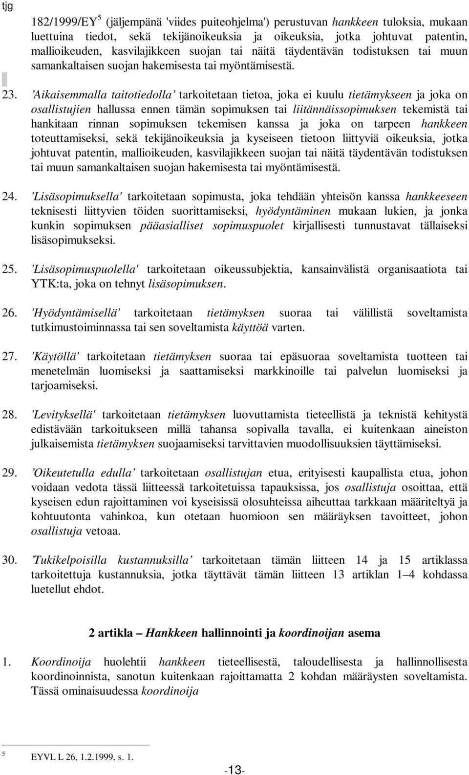 Aikaisemmalla taitotiedolla tarkoitetaan tietoa, joka ei kuulu tietämykseen ja joka on osallistujien hallussa ennen tämän sopimuksen tai liitännäissopimuksen tekemistä tai hankitaan rinnan sopimuksen