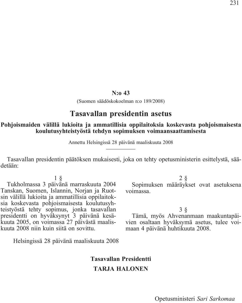 päivänä marraskuuta 2004 Tanskan, Suomen, Islannin, Norjan ja Ruotsin välillä lukioita ja ammatillisia oppilaitoksia koskevasta pohjoismaisesta koulutusyhteistyöstä tehty sopimus, jonka tasavallan