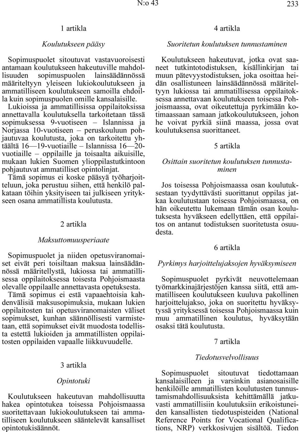 Lukioissa ja ammatillisissa oppilaitoksissa annettavalla koulutuksella tarkoitetaan tässä sopimuksessa 9-vuotiseen Islannissa ja Norjassa 10-vuotiseen peruskouluun pohjautuvaa koulutusta, joka on