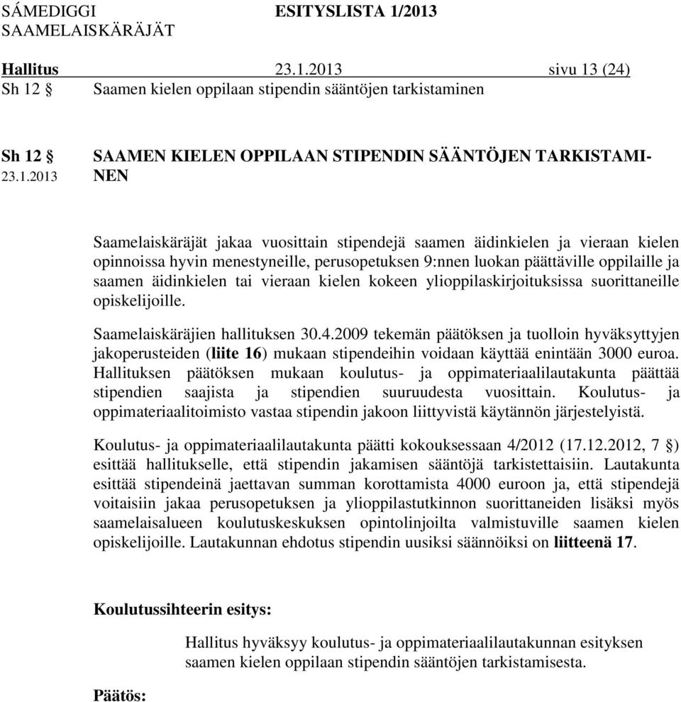 suorittaneille opiskelijoille. Saamelaiskäräjien hallituksen 30.4.2009 tekemän päätöksen ja tuolloin hyväksyttyjen jakoperusteiden (liite 16) mukaan stipendeihin voidaan käyttää enintään 3000 euroa.