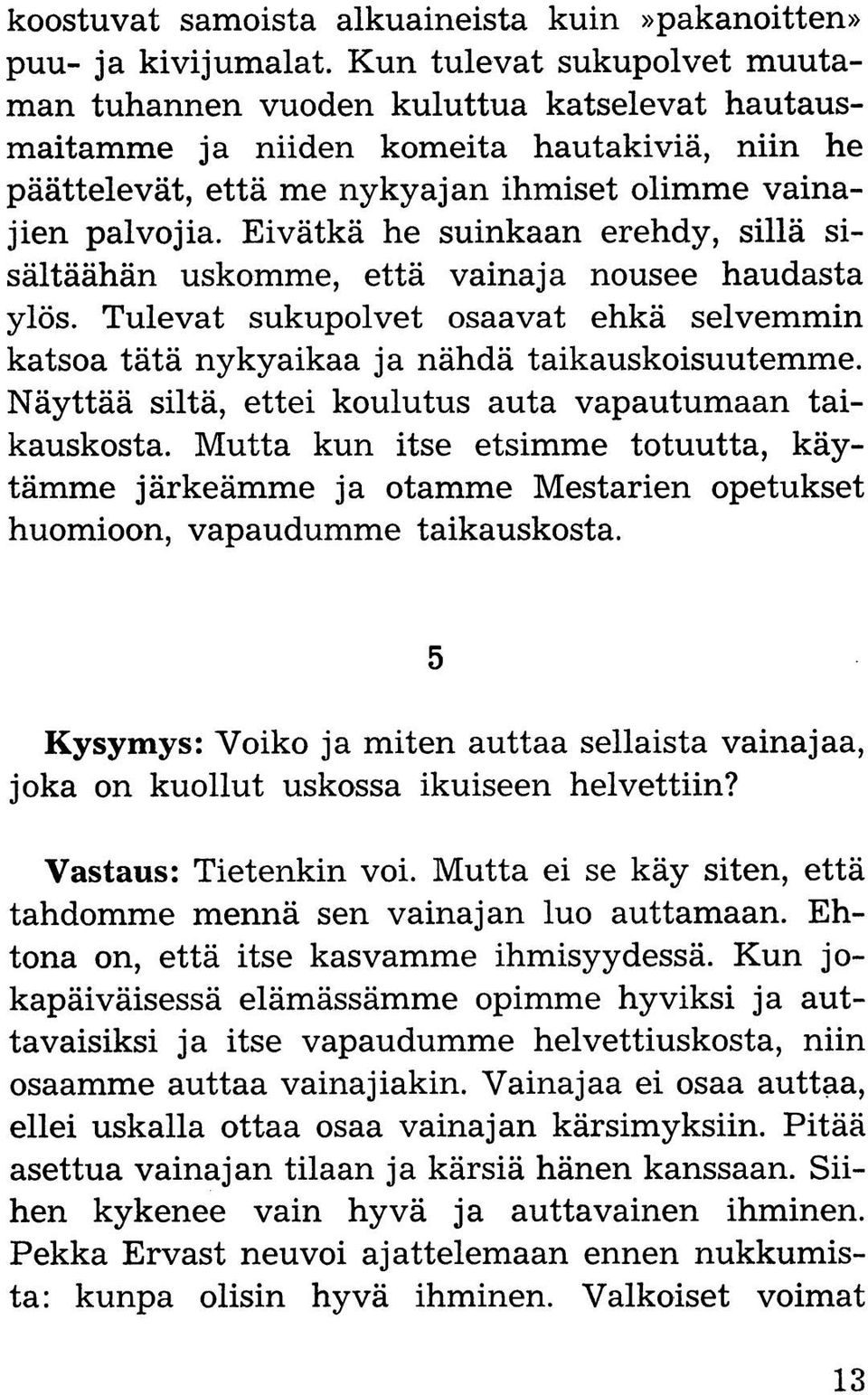 Eivätkä he suinkaan erehdy, sillä sisältäähän uskomme, että vainaja nousee haudasta ylös. Tulevat sukupolvet osaavat ehkä selvemmin katsoa tätä nykyaikaa ja nähdä taikauskoisuutemme.