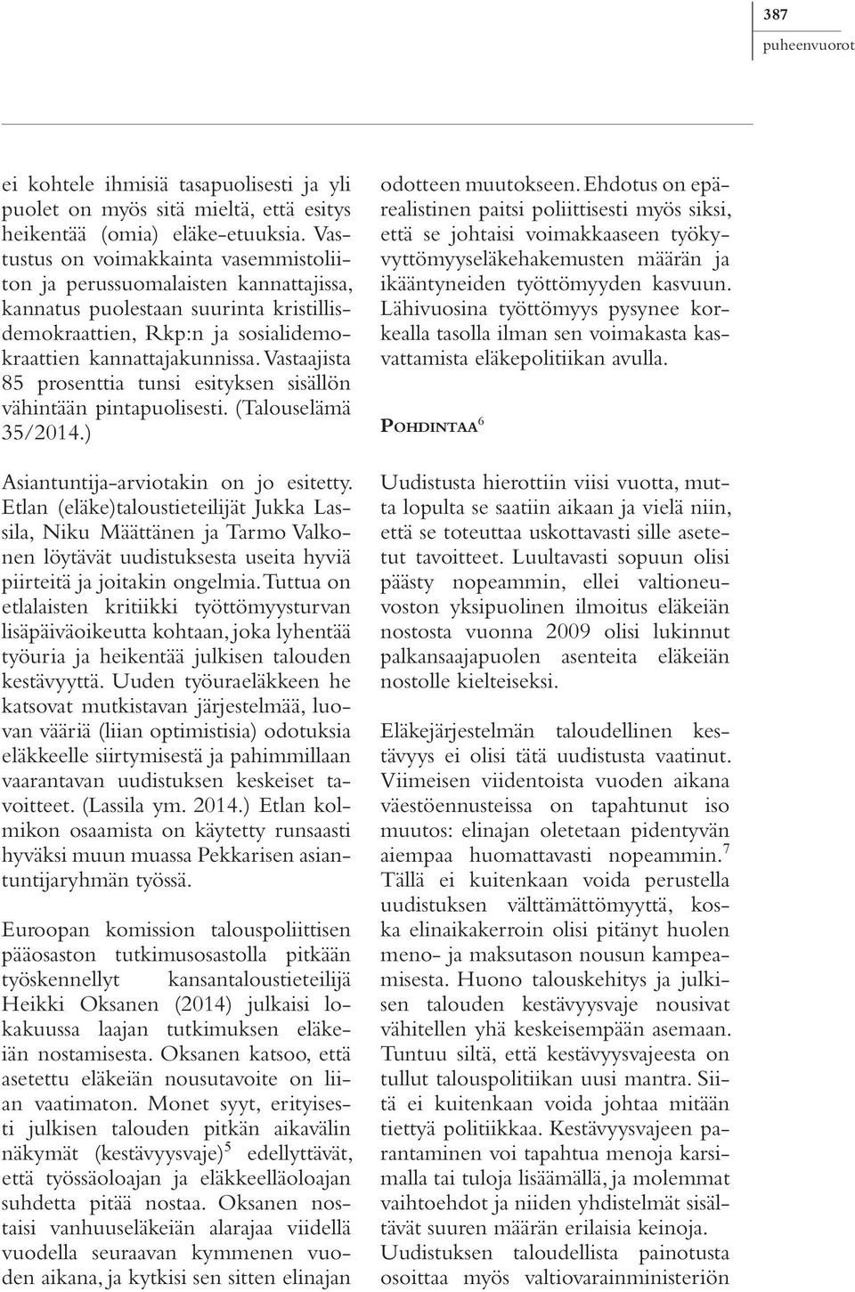 Vastaajista 85 prosenttia tunsi esityksen sisällön vähintään pintapuolisesti. (Talouselämä 35/2014.) Asiantuntija-arviotakin on jo esitetty.