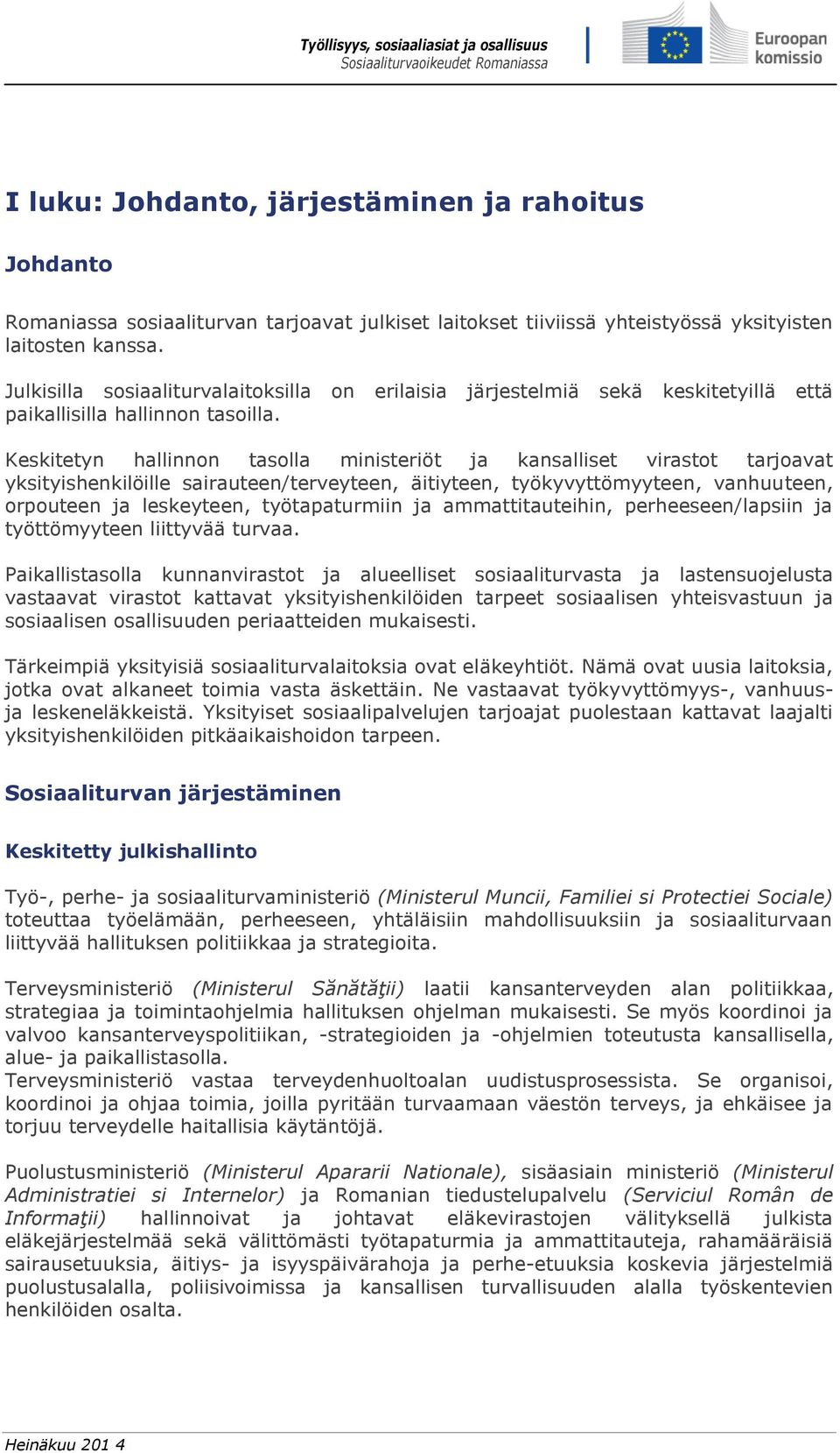 Keskitetyn hallinnon tasolla ministeriöt ja kansalliset virastot tarjoavat yksityishenkilöille sairauteen/terveyteen, äitiyteen, työkyvyttömyyteen, vanhuuteen, orpouteen ja leskeyteen, työtapaturmiin