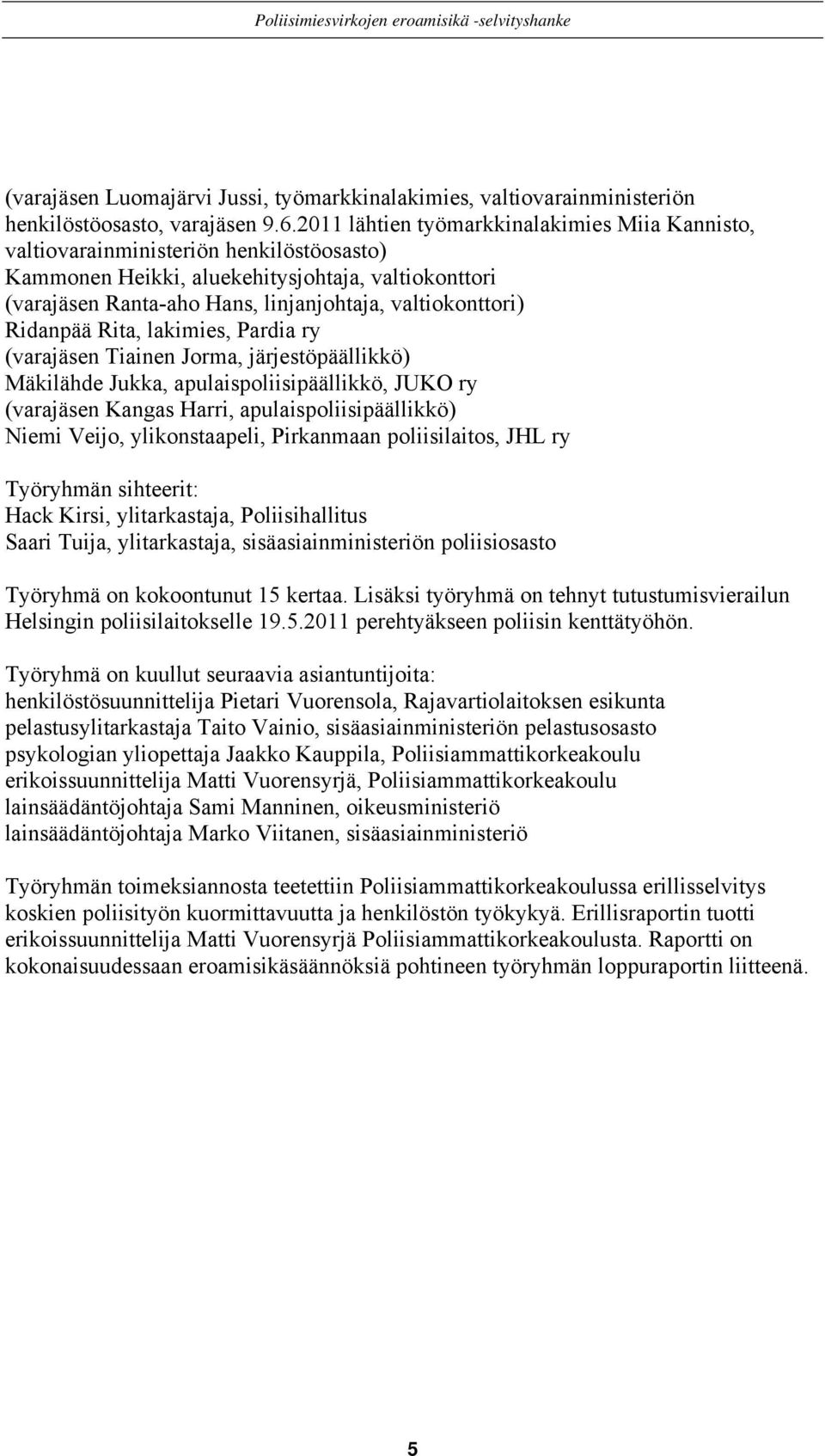 Ridanpää Rita, lakimies, Pardia ry (varajäsen Tiainen Jorma, järjestöpäällikkö) Mäkilähde Jukka, apulaispoliisipäällikkö, JUKO ry (varajäsen Kangas Harri, apulaispoliisipäällikkö) Niemi Veijo,