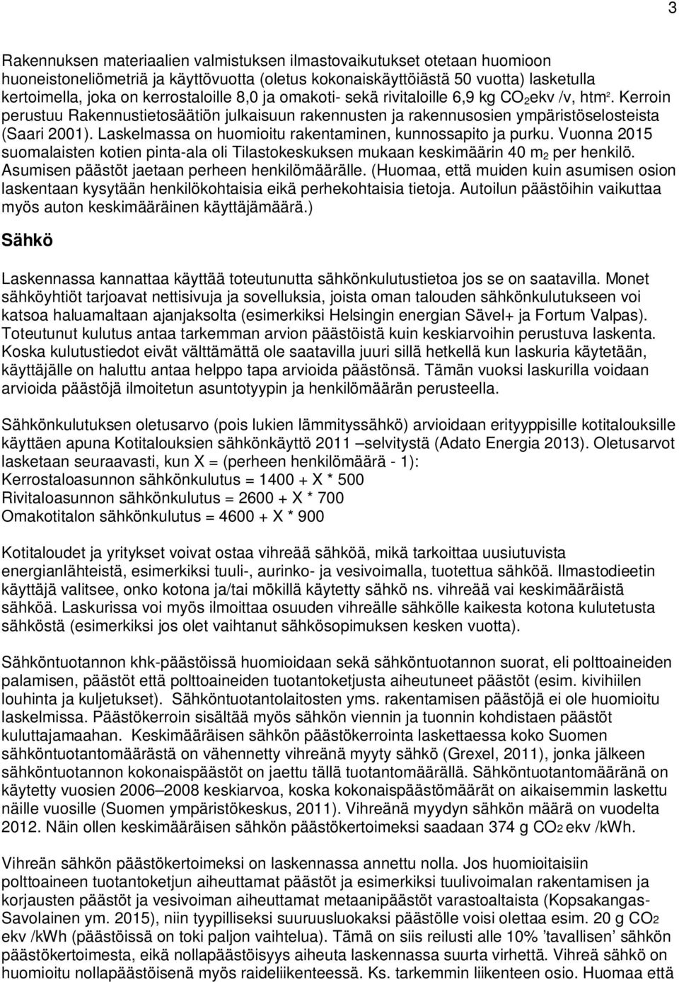 Laskelmassa on huomioitu rakentaminen, kunnossapito ja purku. Vuonna 2015 suomalaisten kotien pinta-ala oli Tilastokeskuksen mukaan keskimäärin 40 m 2 per henkilö.