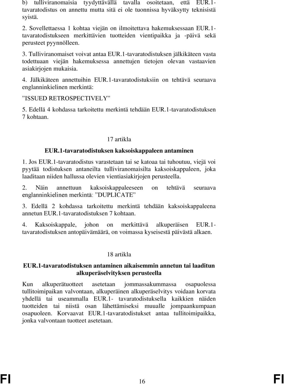 Tulliviranomaiset voivat antaa EUR.1-tavaratodistuksen jälkikäteen vasta todettuaan viejän hakemuksessa annettujen tietojen olevan vastaavien asiakirjojen mukaisia. 4. Jälkikäteen annettuihin EUR.