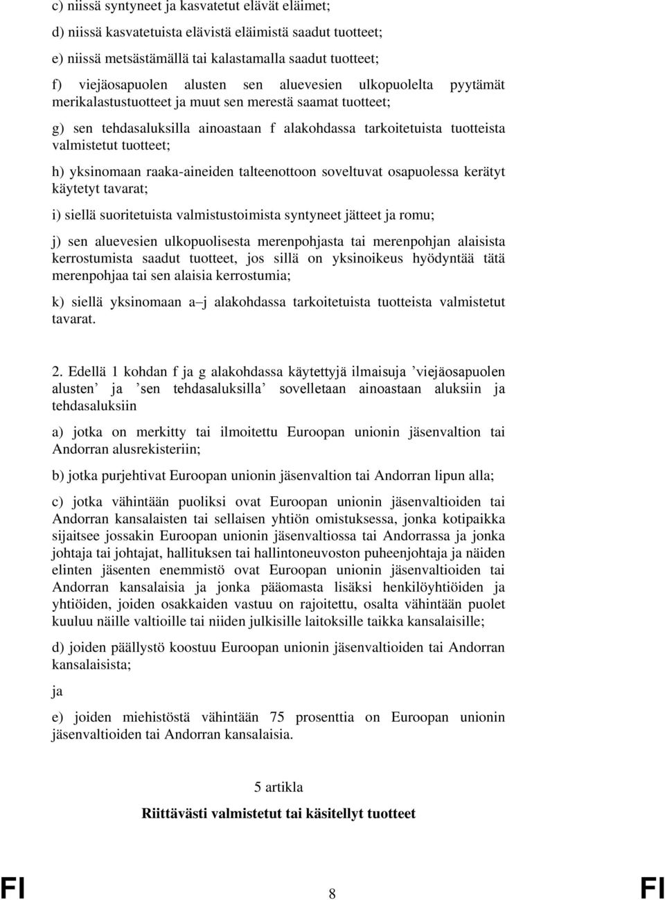 yksinomaan raaka-aineiden talteenottoon soveltuvat osapuolessa kerätyt käytetyt tavarat; i) siellä suoritetuista valmistustoimista syntyneet jätteet ja romu; j) sen aluevesien ulkopuolisesta