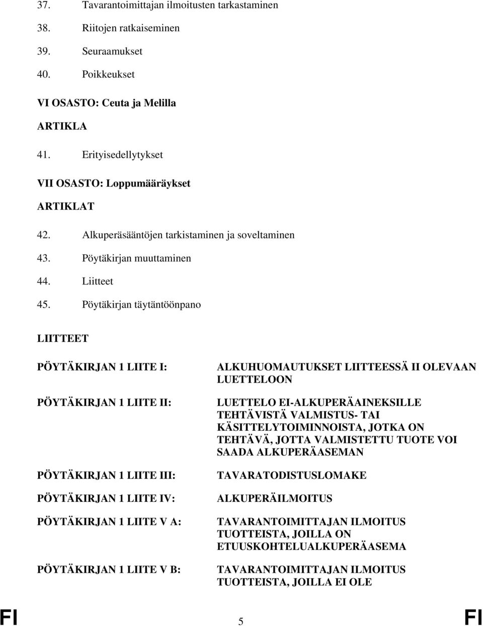 Pöytäkirjan täytäntöönpano LIITTEET PÖYTÄKIRJAN 1 LIITE I: PÖYTÄKIRJAN 1 LIITE II: PÖYTÄKIRJAN 1 LIITE III: PÖYTÄKIRJAN 1 LIITE IV: PÖYTÄKIRJAN 1 LIITE V A: PÖYTÄKIRJAN 1 LIITE V B: ALKUHUOMAUTUKSET